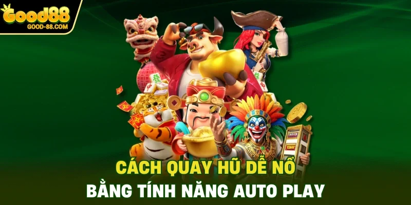 Cách quay hũ dễ nổ bằng tính năng Auto Play