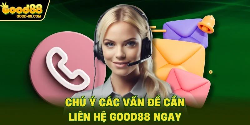Chú ý các vấn đề cần liên hệ Good88 ngay