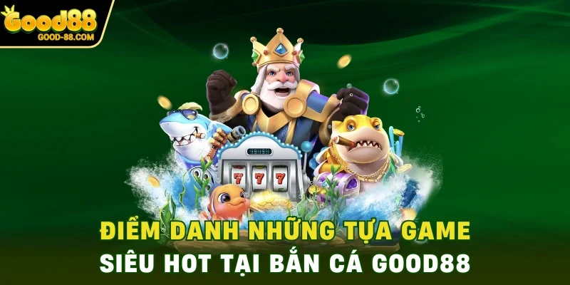 Điểm danh những tựa game siêu hot tại bắn cá Good88