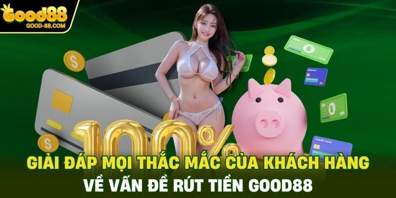 Giải đáp mọi thắc mắc của khách hàng về vấn đề rút tiền Good88