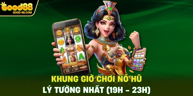 Khung giờ chơi nổ hũ lý tưởng nhất (19h - 23h)