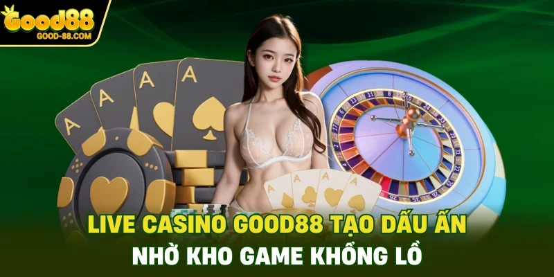 Live casino Good88 tạo dấu ấn nhờ kho game khổng lồ