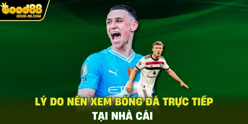 Lý do nên xem bóng đá trực tiếp tại nhà cái