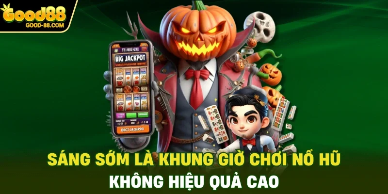 Sáng sớm là khung giờ chơi nổ hũ không hiệu quả cao