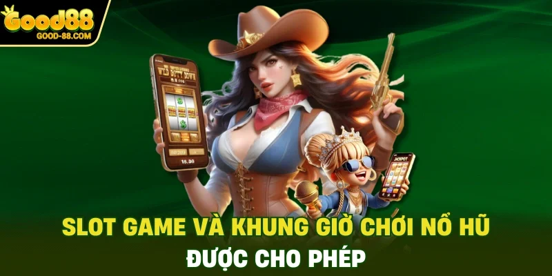 Slot Game và khung giờ chơi nổ hũ được cho phép