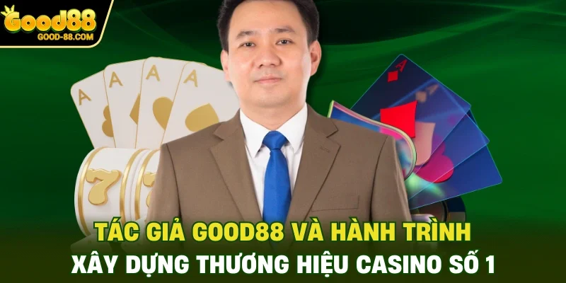 Tác giả Good88 và hành trình xây dựng thương hiệu casino số 1