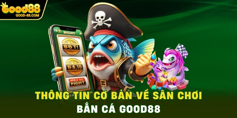 Thông tin cơ bản về sân chơi bắn cá Good88