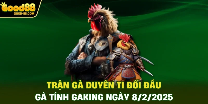 Trận gà Duyên Ti đối đầu gà Tính GaKing ngày 8/2/2025