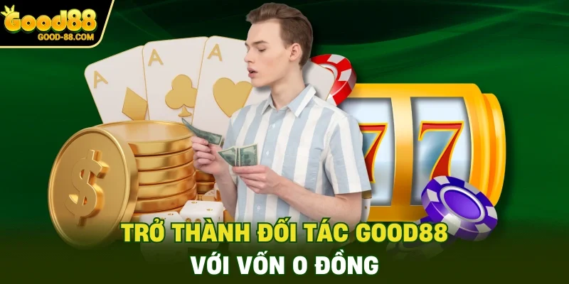 Trở thành đối tác Good88 với vốn 0 đồng