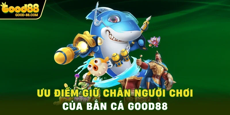 Ưu điểm giữ chân người chơi của bắn cá Good88