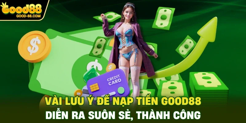 Vài lưu ý để nạp tiền Good88 diễn ra suôn sẻ, thành công